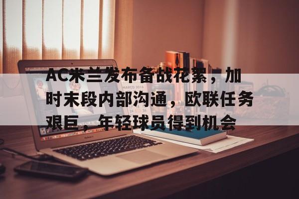 英雄联盟直播平台-AC米兰发布备战花絮，加时末段内部沟通，欧联任务艰巨，年轻球员得到机会的简单介绍